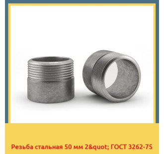 Резьба стальная 50 мм 2" ГОСТ 3262-75 в Кокшетау
